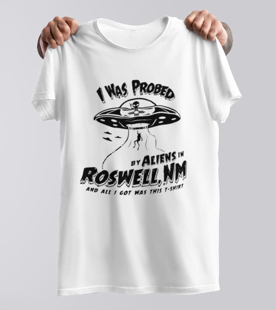 I Was Probed By Aliens In Roswell NM And All I Got Was This T-Shirt