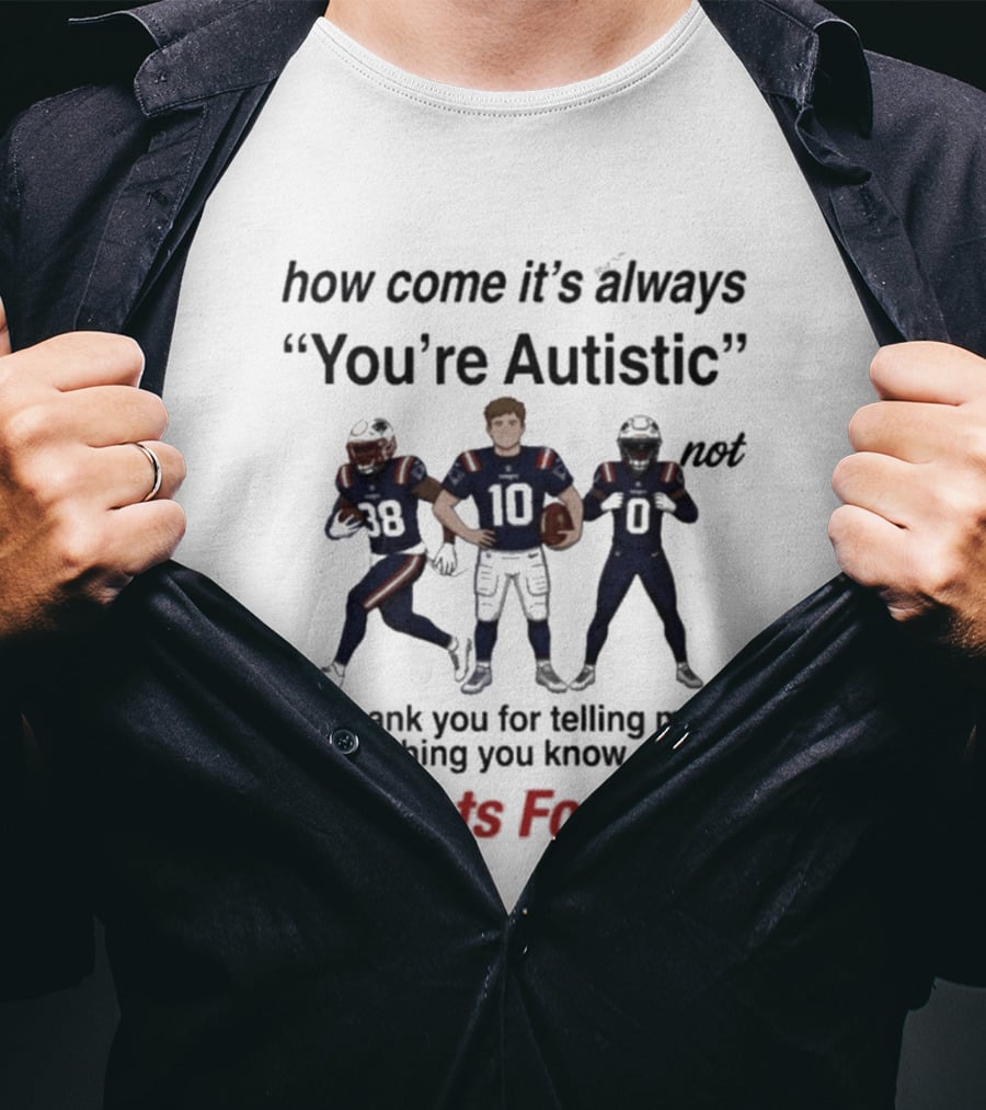Patriots Football How Come It's Always You're Autistic Thank You For Telling Me Everything T-Shirt