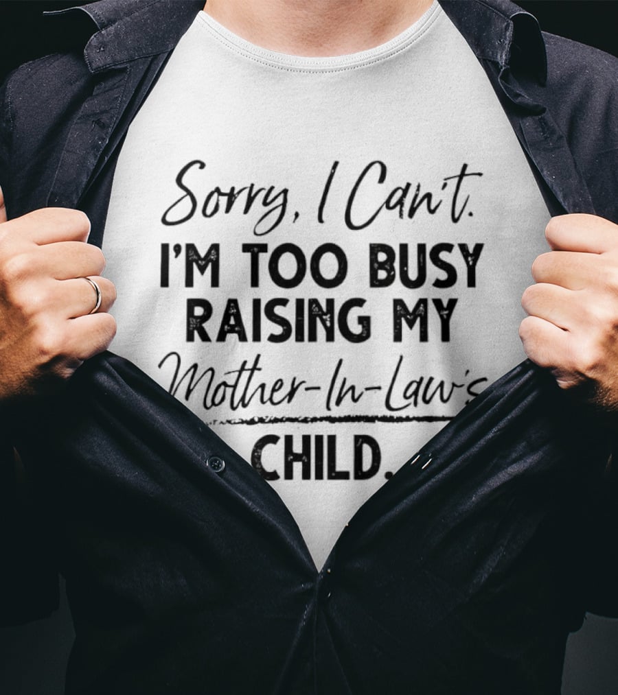 Sorry I Cant Im Too Busy Raising My Mother In Laws Child T-Shirt