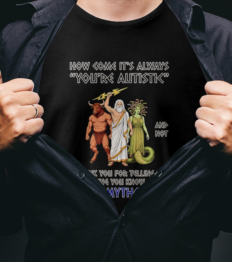 How Come It's Always You're Autistic And Not Thank You For Telling Me Everything You Know About Greek Mythology T-Shirt