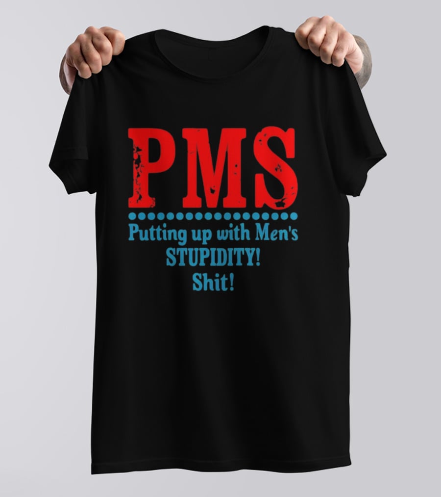 PMS Putting Up With Men's Stupidity Shit T-Shirt