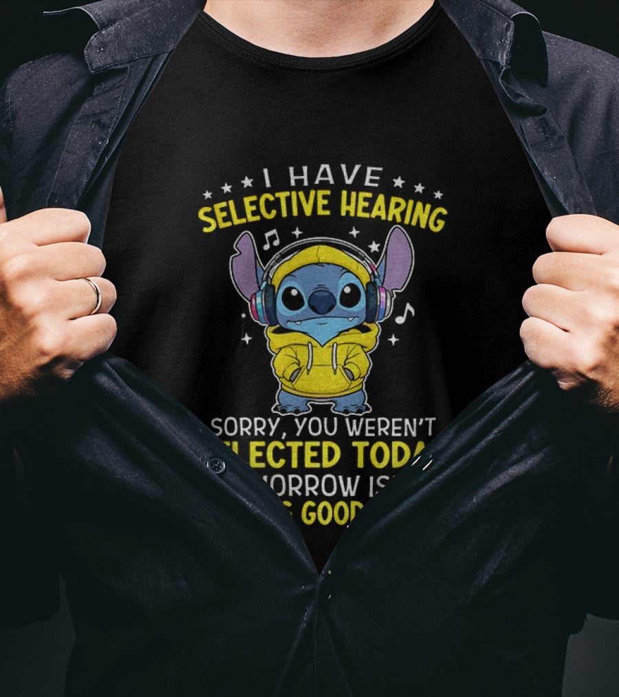 I Have Selective Hearing Stitch Sorry You Weren't Selected Today Tomorrow Isn't Looking Good Either T-Shirt