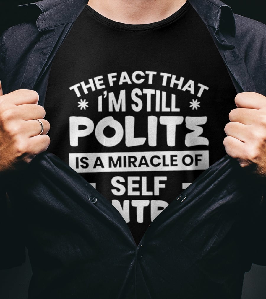 The Fact That I'm Still Polite Is A Miracle Of Self Control T-Shirt