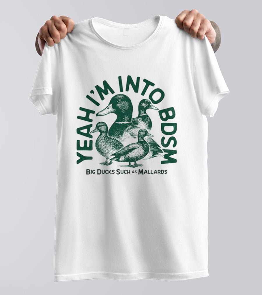 Yeah I'm Into BDSM Big Ducks Such As Mallards T-Shirt