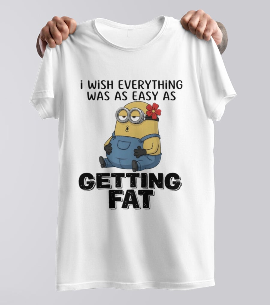 Minion I Wish Everything Was As Easy As Getting Fat Hilarious T-Shirt