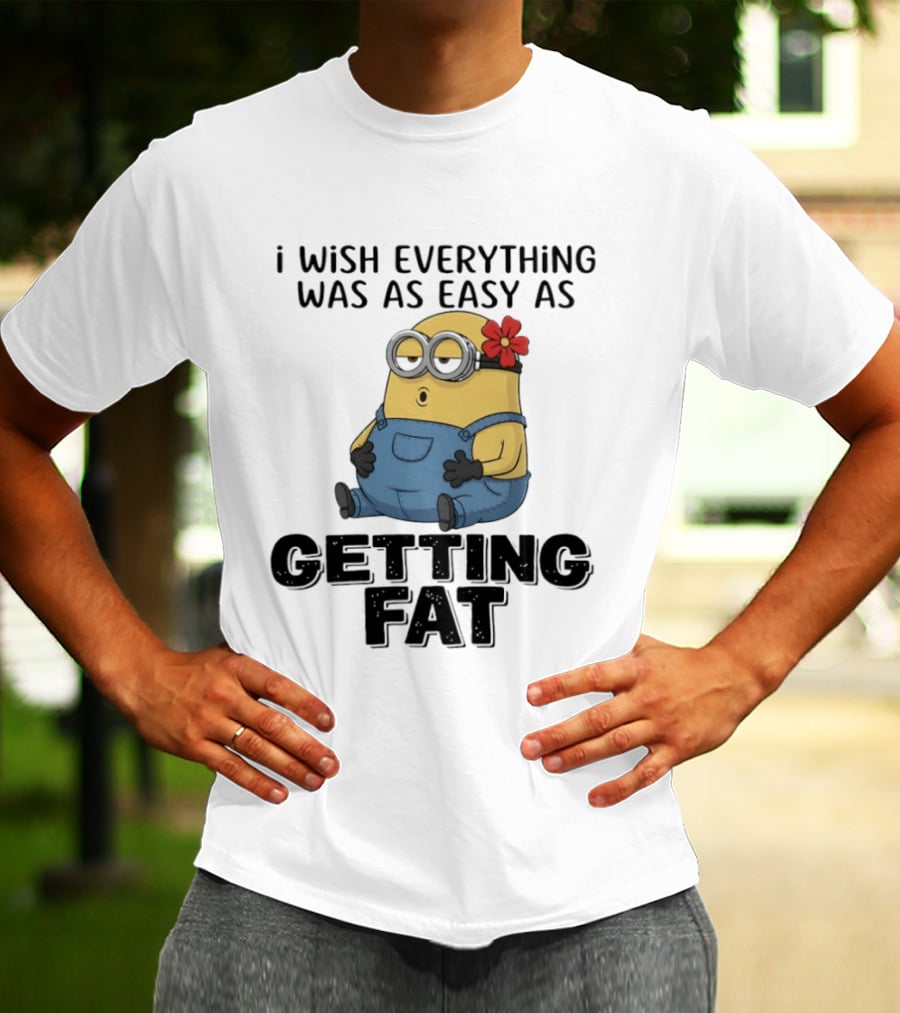 Minion I Wish Everything Was As Easy As Getting Fat Hilarious T-Shirt