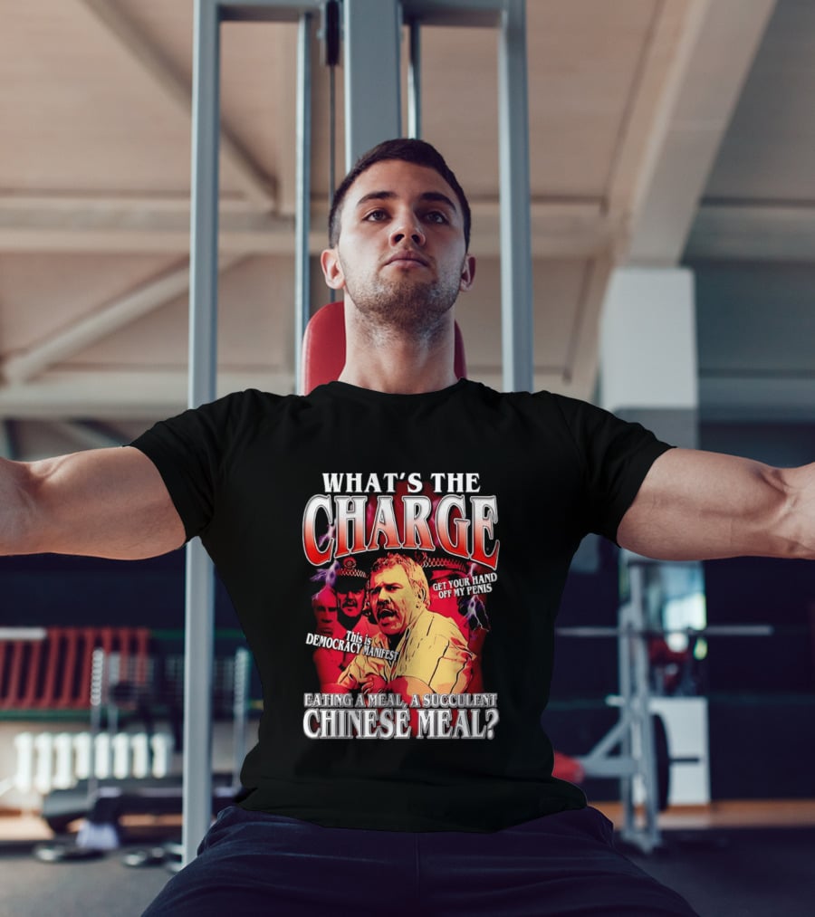 What Is The Charge This Is Democracy Manifest Eating A Meal A Succulent Chinese Meal Get Your Hand Off My Penis T-Shirt