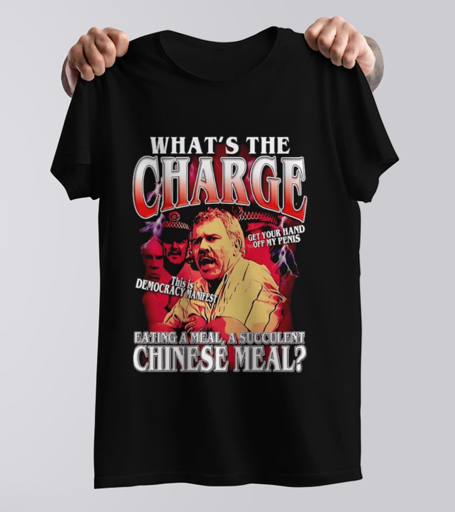 What Is The Charge This Is Democracy Manifest Eating A Meal A Succulent Chinese Meal Get Your Hand Off My Penis T-Shirt