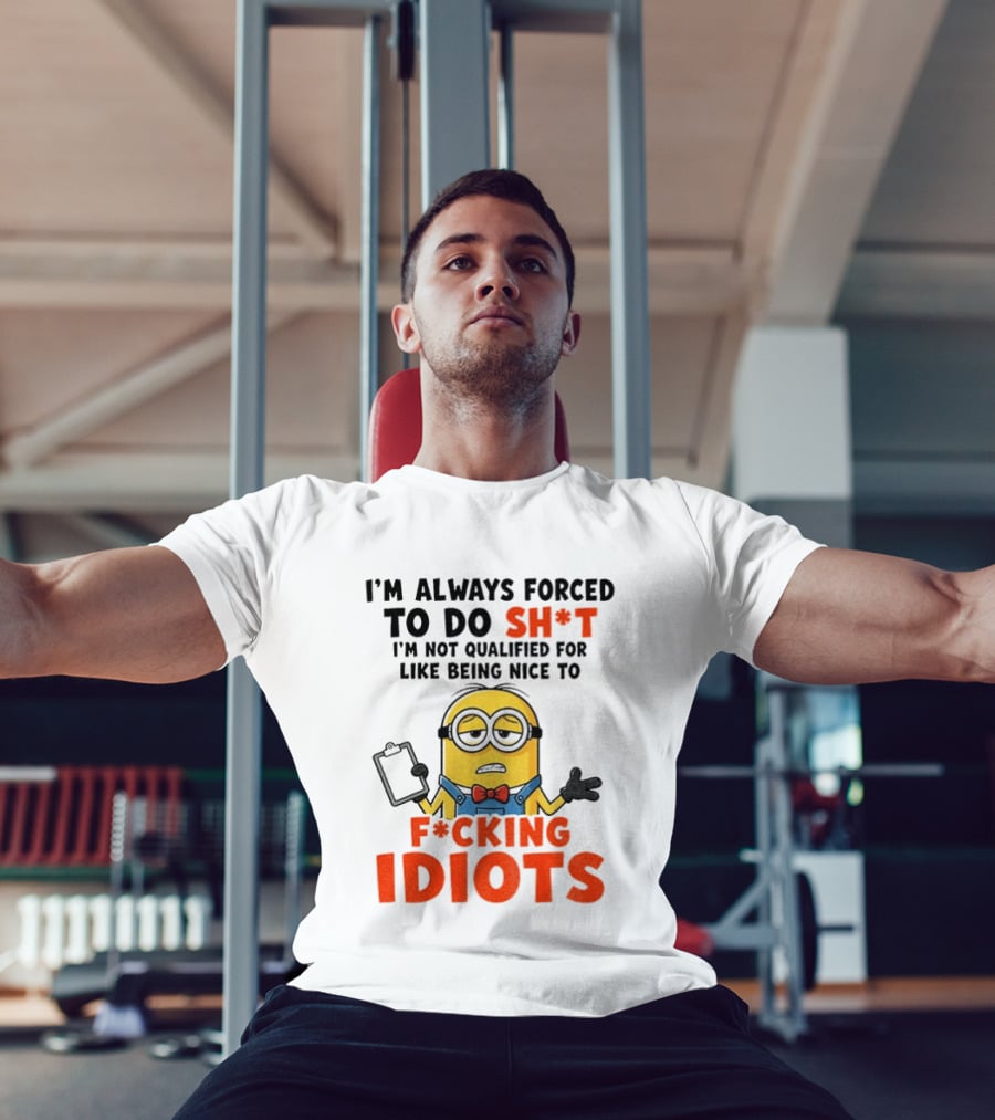 I'm Always Forced To Do Sh*t I'm Not Qualified For Like Being Nice To F*cking Idiots T-Shirt