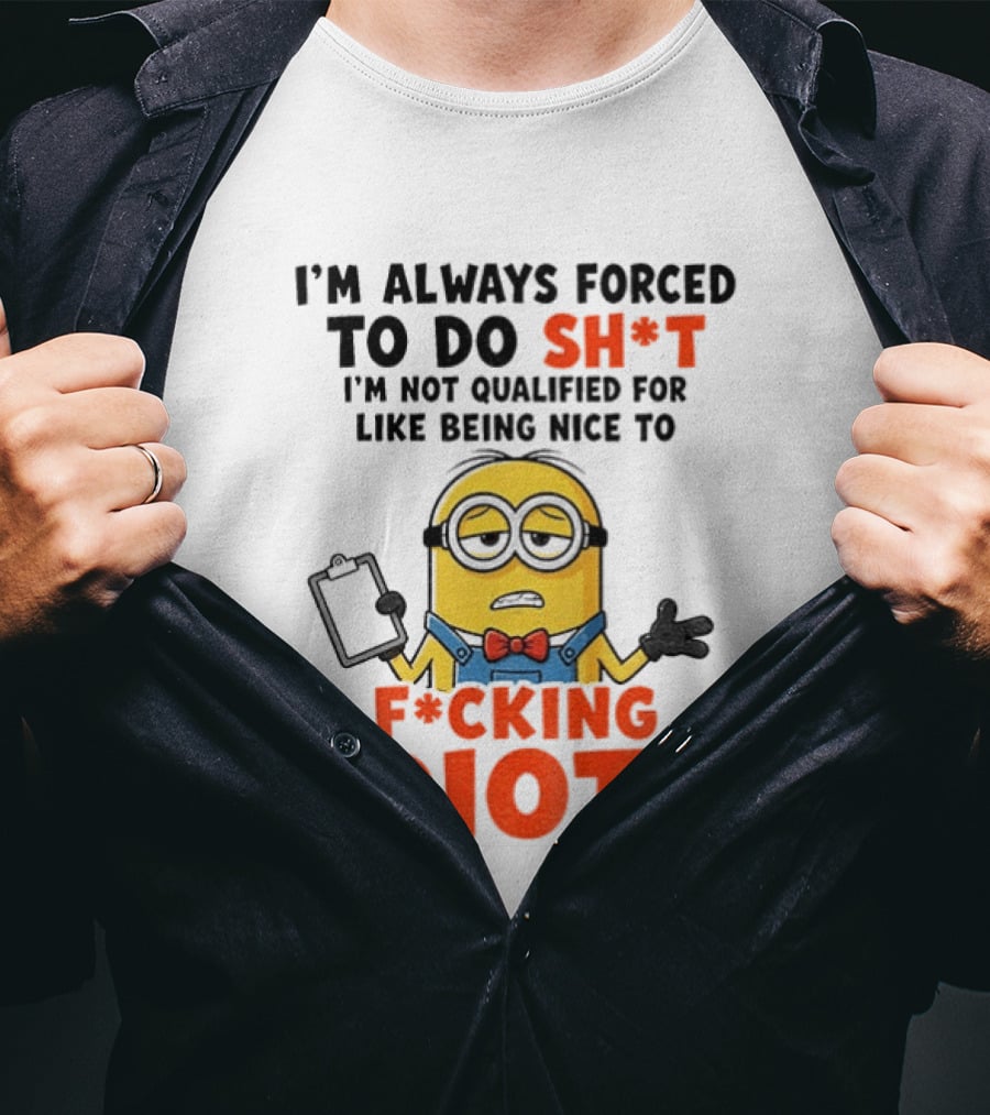 I'm Always Forced To Do Sh*t I'm Not Qualified For Like Being Nice To F*cking Idiots T-Shirt