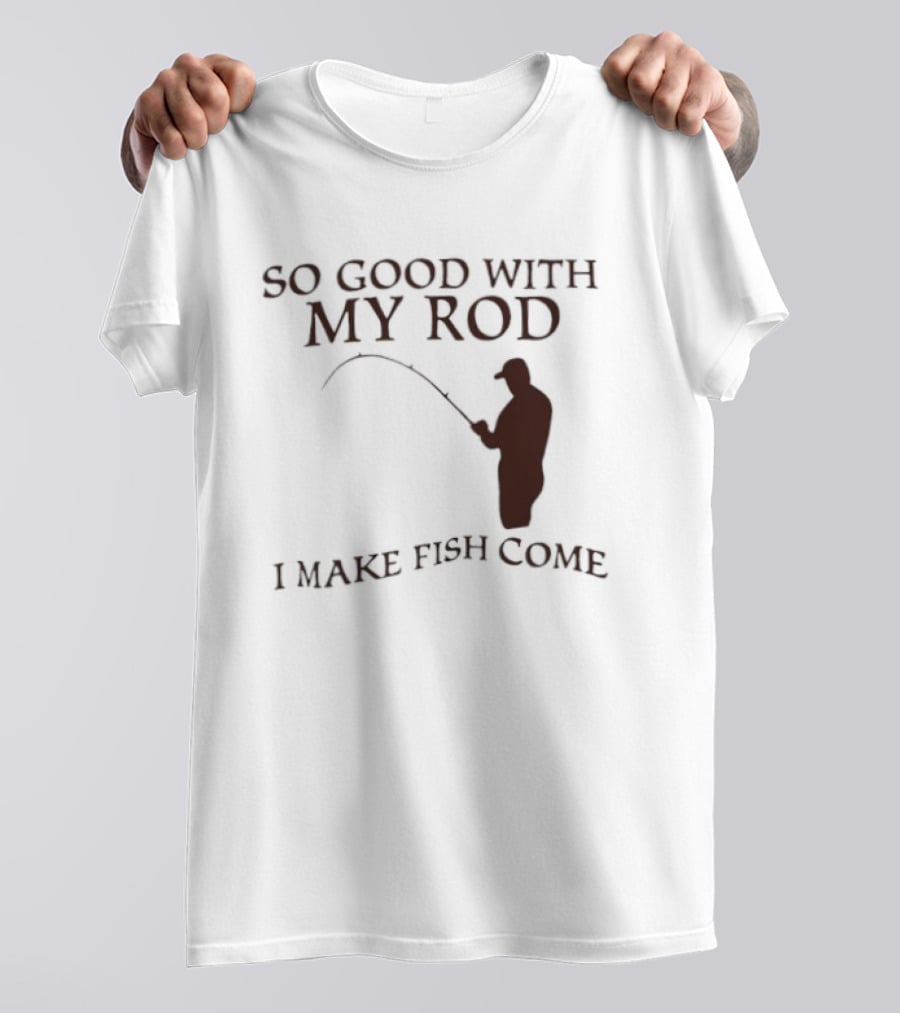 So Good With My Rod I Make Fish Come Fishing T-Shirt