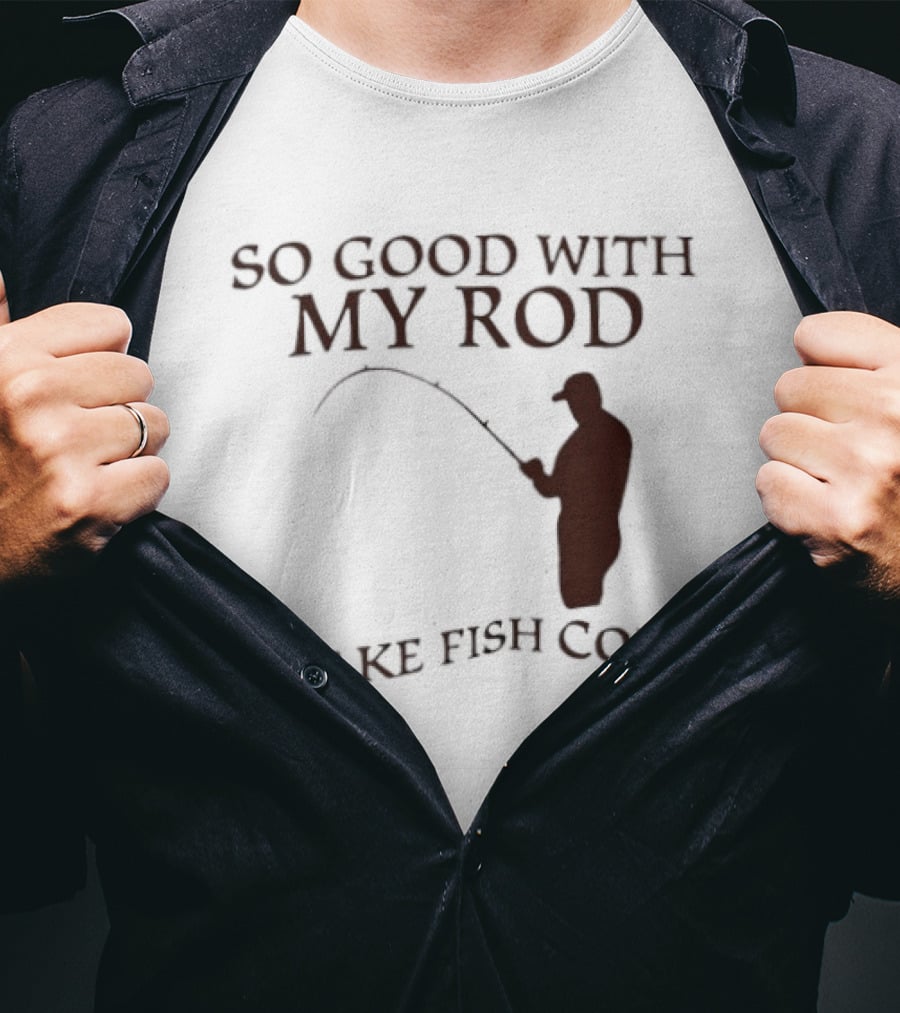 So Good With My Rod I Make Fish Come Fishing T-Shirt