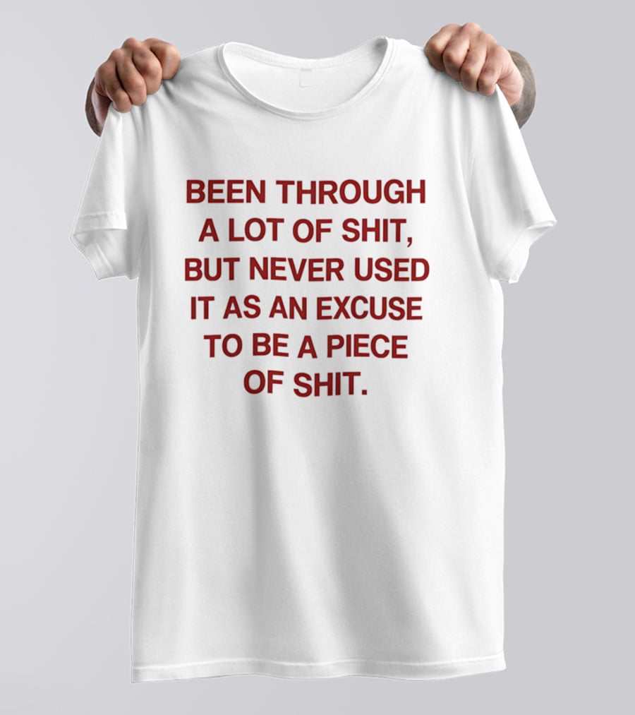 Been Through A Lot Of Shit Never Used It As An Excuse To Be A Piece Of Shit T-Shirt