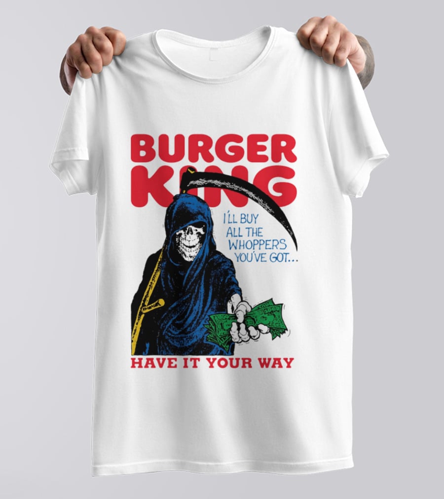 Burger King I'll Buy All The Whoppers You've Got Have It Your Way Grim Reaper Cash T-Shirt