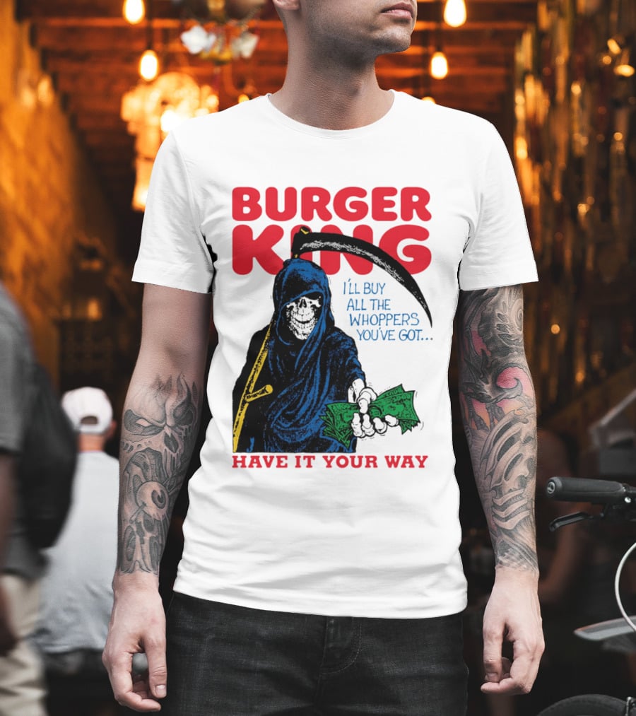 Burger King I'll Buy All The Whoppers You've Got Have It Your Way Grim Reaper Cash T-Shirt