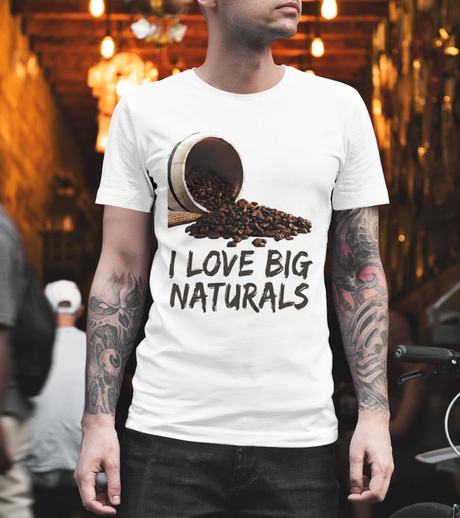 I Love Big Naturals Coffee Beans Lovers Funny Coffee Enthusiasts T-Shirt