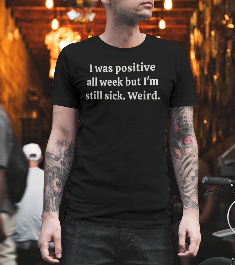 I Was Positive All Week But I'm Still Sick Weird T-Shirt