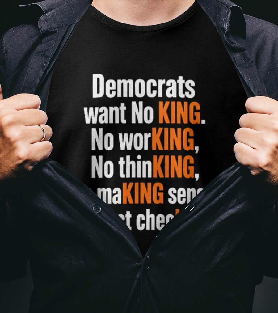 Democrats Want No King No Working No Thinking No Making Sense No Fact Checking T-Shirt