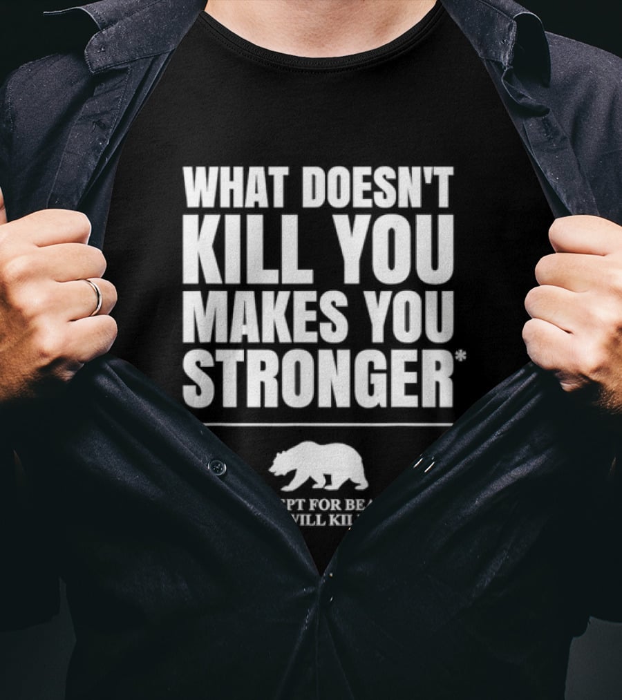 What Doesnt Kill You Makes You Stronger Except For Bears Will Kill You Bear T-Shirt