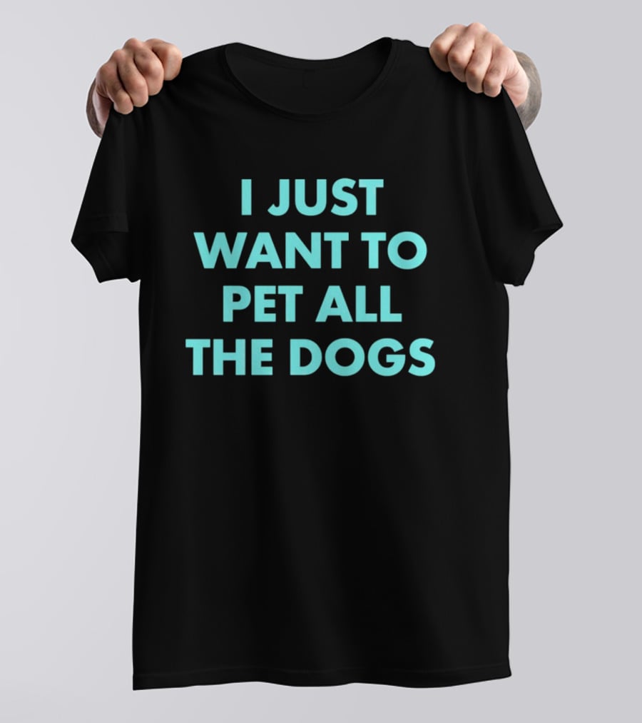 I Just Want To Pet All The Dogs T-Shirt