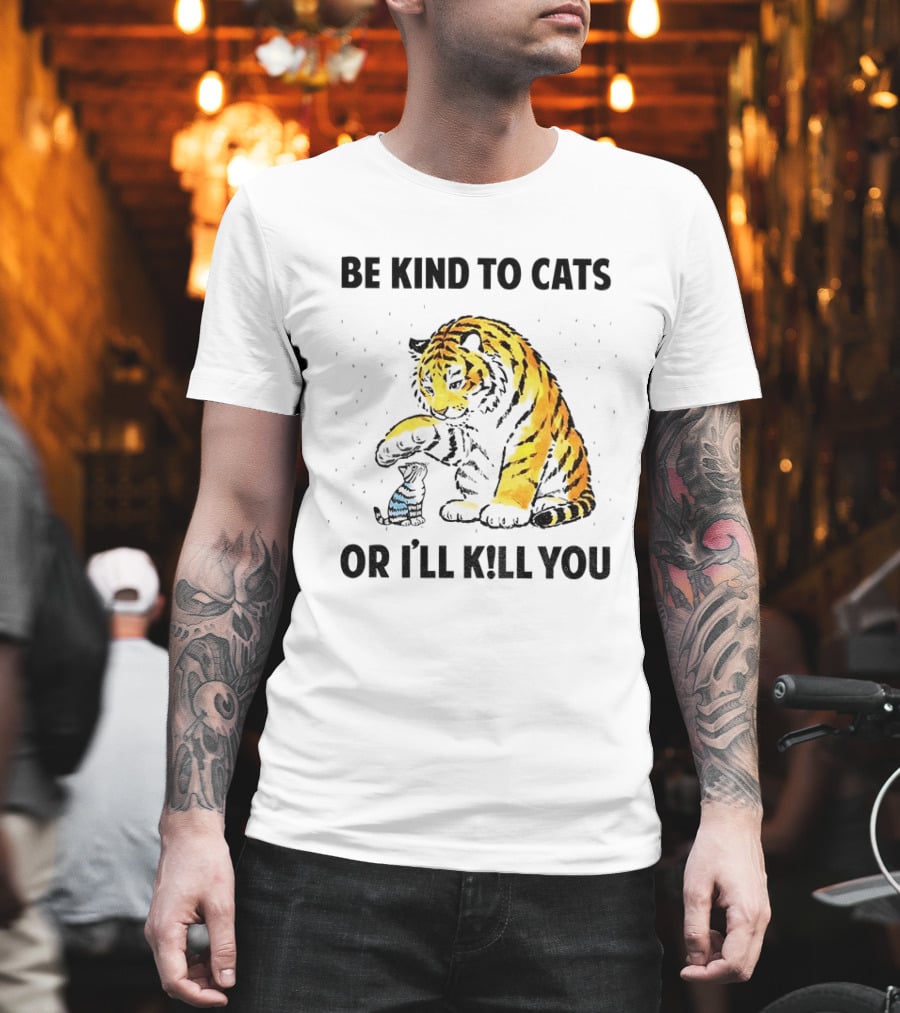 Tiger And Small Cat Be Kind To Cats Or I'll Kill You Animal Lover T-Shirt