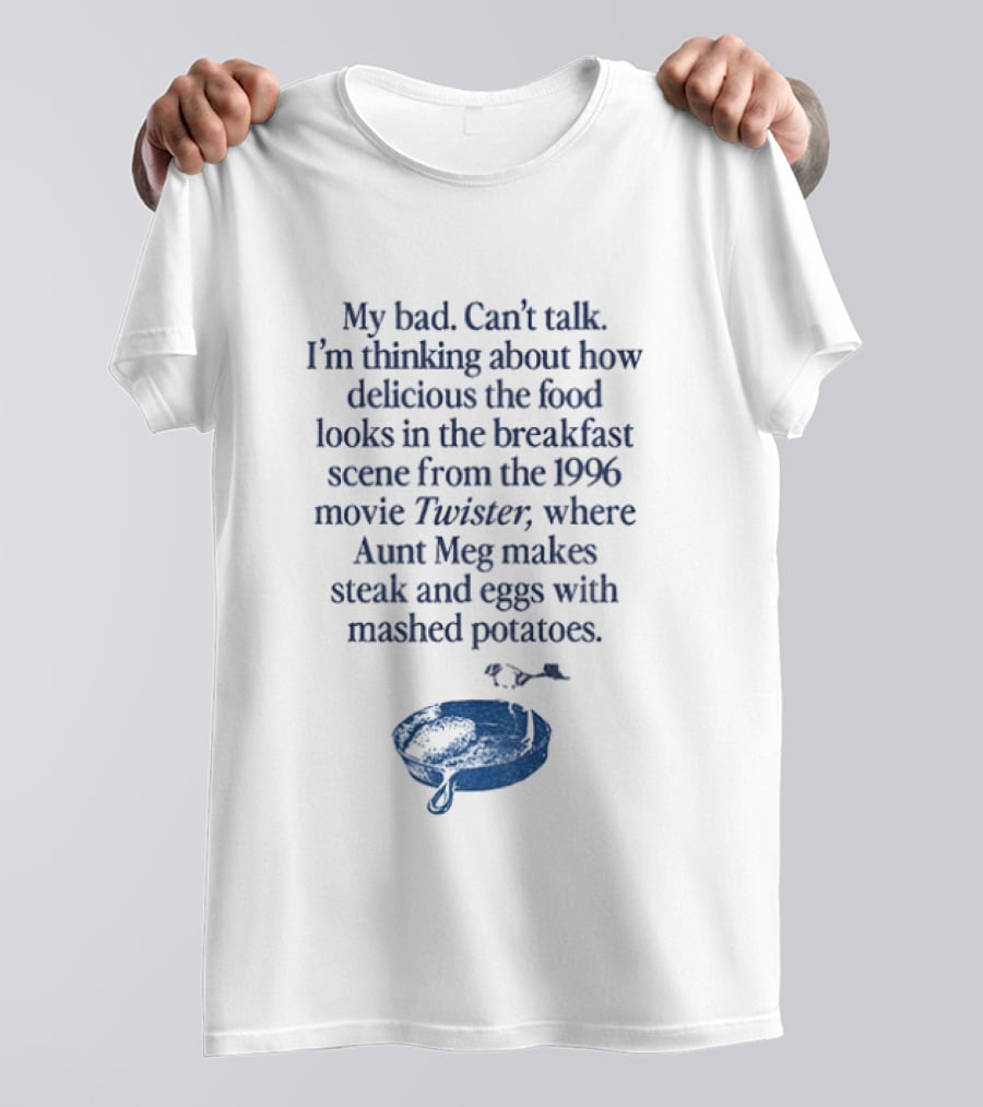 My Bad Can't Talk Thinking About 1996 Movie Twister Aunt Meg Steak Eggs Mashed Potatoes Scene T-Shirt