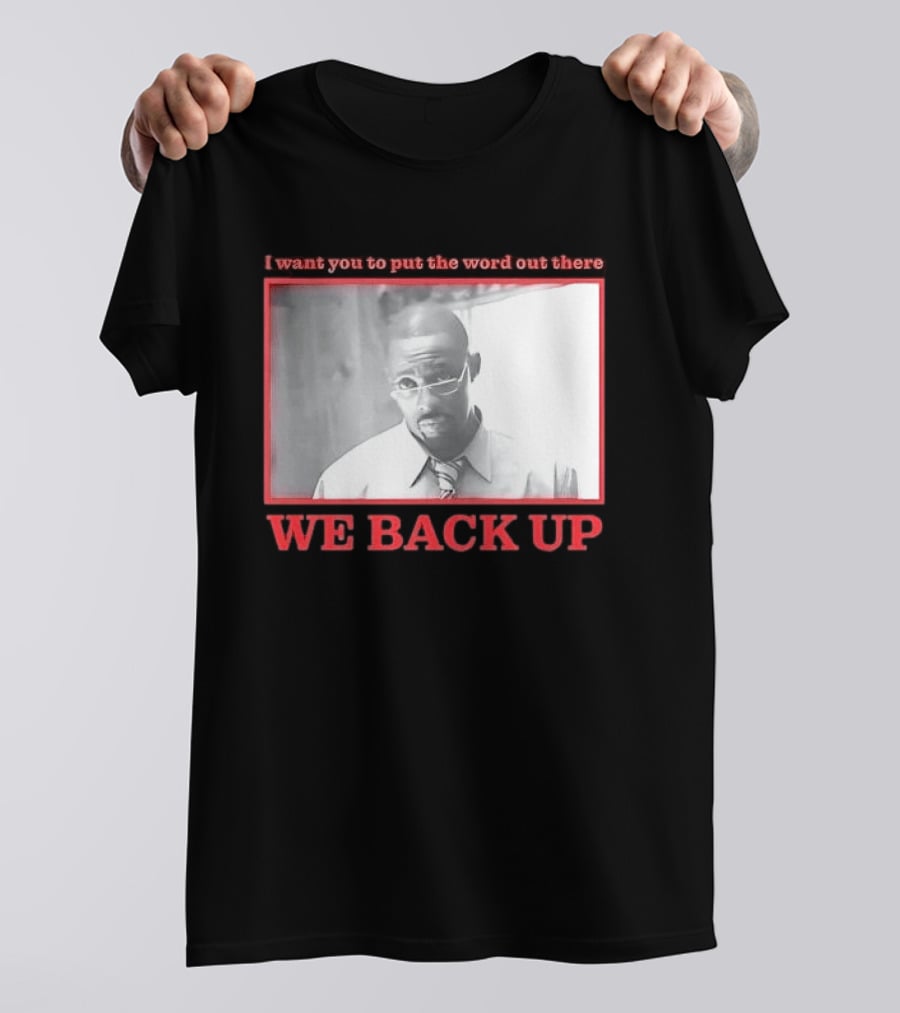 I Want You To Put The Word Out There We Back Up T-Shirt