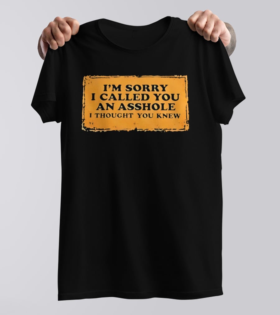 I'm Sorry I Called You An Asshole I Thought You Knew Iconic Phrase T-Shirt