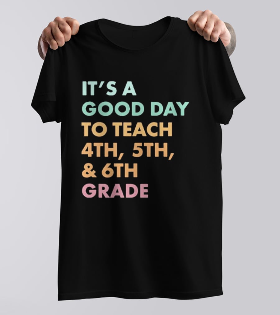 It's A Good Day To Teach 4th 5th And 6th Grade Classroom Motivation T-Shirt