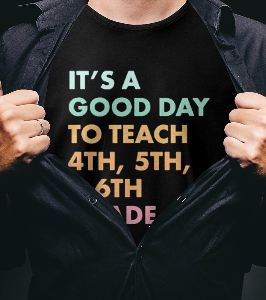 It's A Good Day To Teach 4th 5th And 6th Grade Classroom Motivation T-Shirt