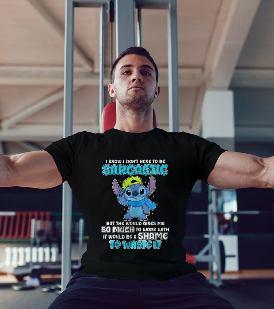 I Know I Don't Have To Be Sarcastic Stitch Disney But The World Gives Me So Much To Work With It Would Be A Shame To Waste It T-Shirt