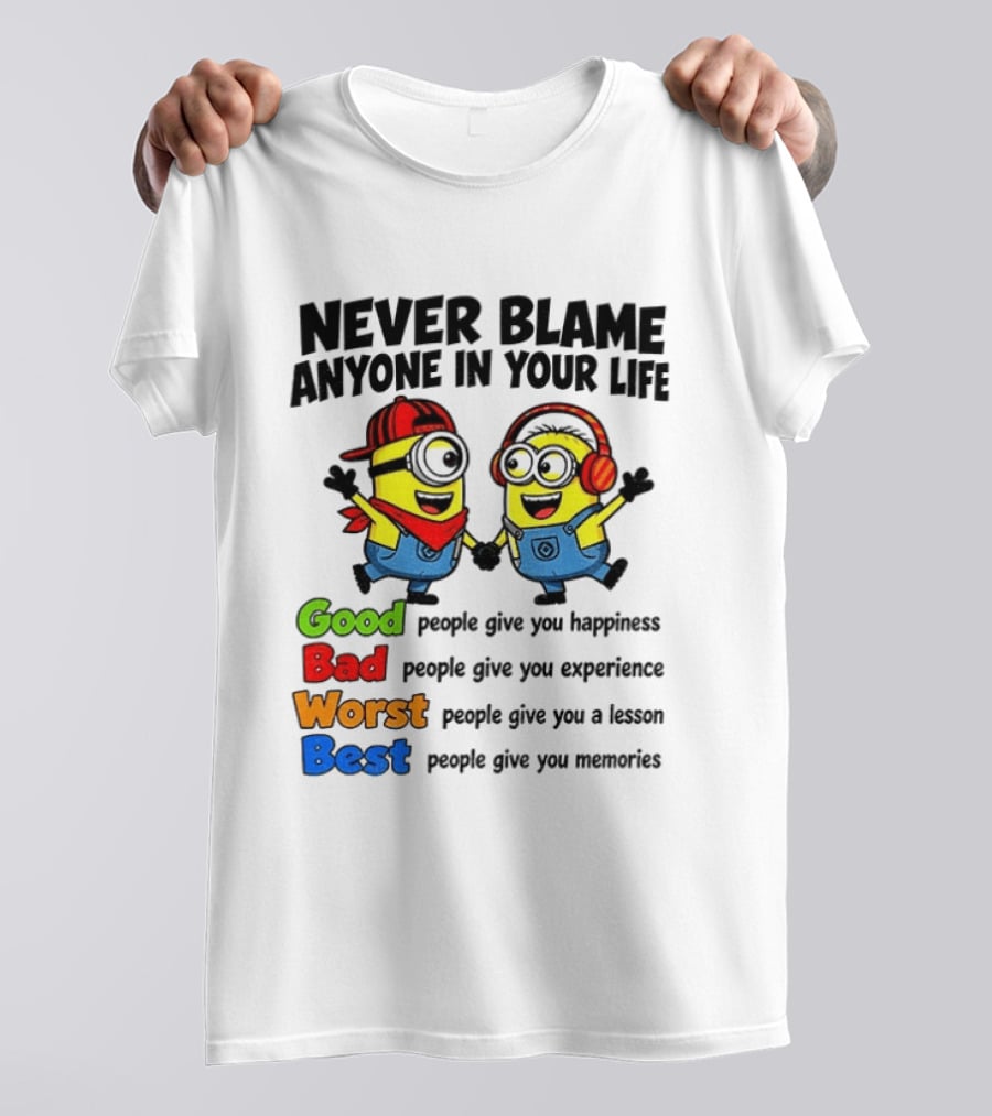 Never Blame Anyone In Your Life Good Bad Worst Best Minion Happiness Experience Lesson Memories T-Shirt