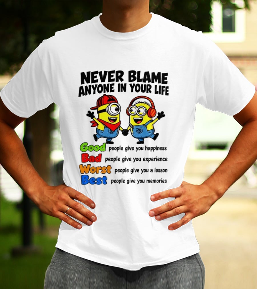 Never Blame Anyone In Your Life Good Bad Worst Best Minion Happiness Experience Lesson Memories T-Shirt