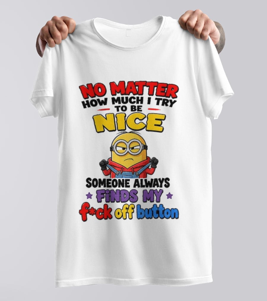 No Matter How Much I Try To Be Nice Minion Finds My F*ck Off Button T-Shirt