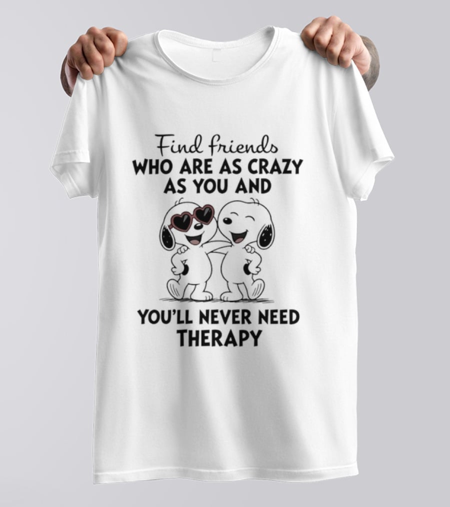 Find Friends Who Are As Crazy As You And You'll Never Need Therapy Snoopy Dogs T-Shirt