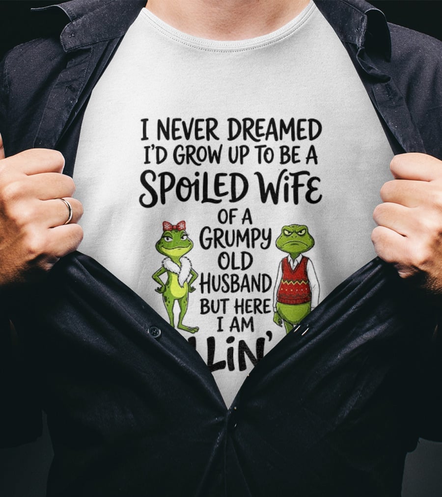 I Never Dreamed I'd Grow Up To Be A Spoiled Wife Of A Grumpy Old Husband Frog Couple Killin' It T-Shirt
