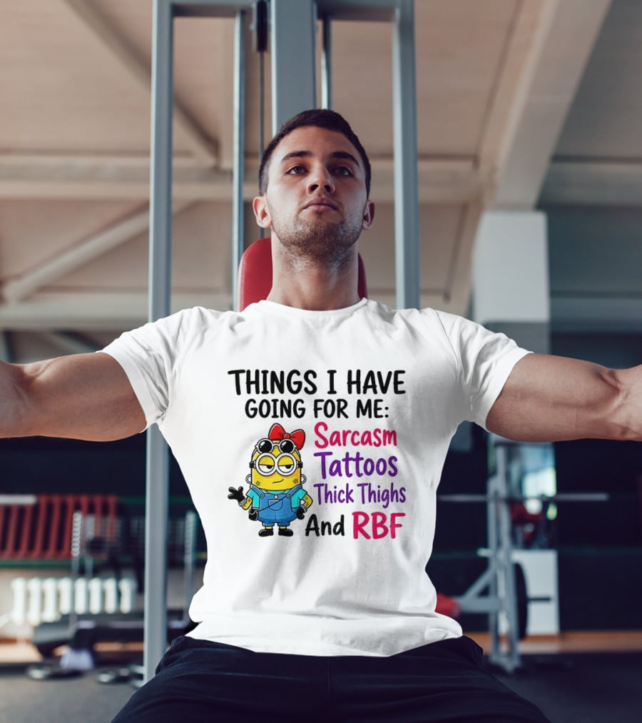 Things I Have Going For Me Sarcasm Tattoos Thick Thighs RBF Minion T-Shirt