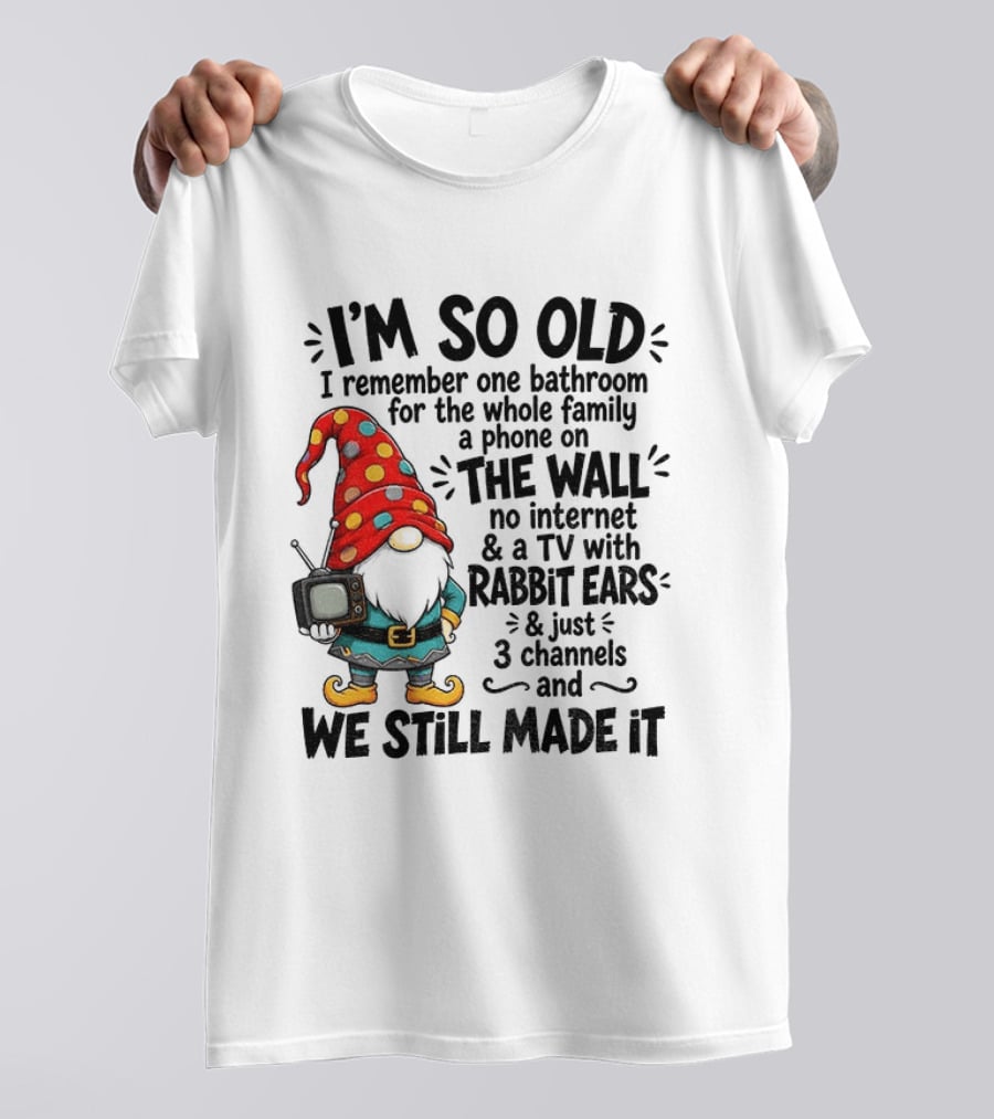 I'm So Old Gnome One Bathroom Family Phone On Wall No Internet TV Rabbit Ears Three Channels We Still Made It T-Shirt