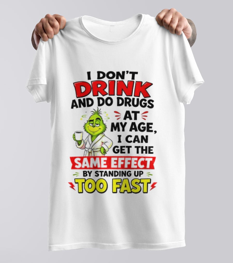 Grinch I Don't Drink And Do Drugs At My Age I Can Get The Same Effect By Standing Up Too Fast T-Shirt