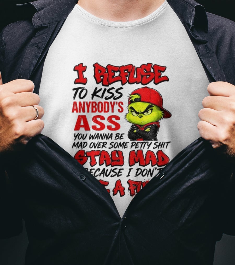 Grinch I Refuse To Kiss Anybody's Ass Stay Mad Because I Don't Give A Fuck T-Shirt