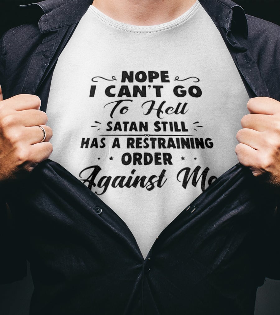 Nope I Can't Go To Hell Satan Still Has A Restraining Order Against Me T-Shirt