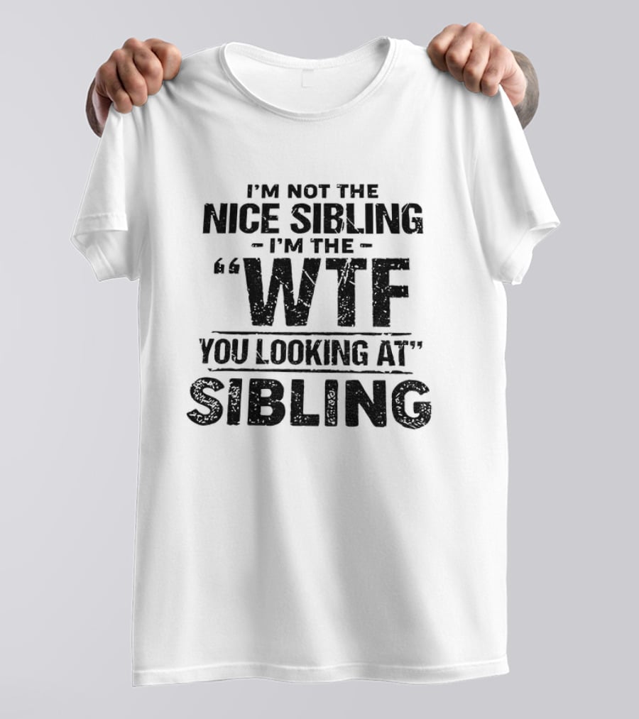 I'm Not The Nice Sibling I'm The Wtf You Looking At Sibling T-Shirt