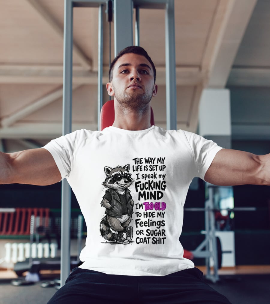Raccoon The Way My Life Is Set Up I Speak My Fucking Mind I'm Too Old To Hide My Feelings Or Sugar Coat Shit T-Shirt