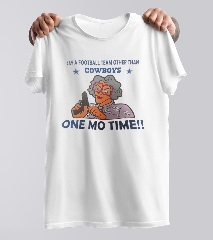 Say A Football Team Other Than Cowboys One Mo Time Madea T-Shirt