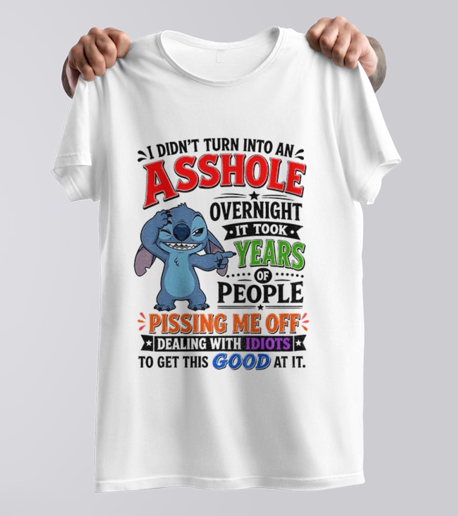 I Didn't Turn Into An Asshole Overnight It Took Years Of People Pissing Me Off Dealing With Idiots To Get This Good At It Stitch Cartoon T-Shirt