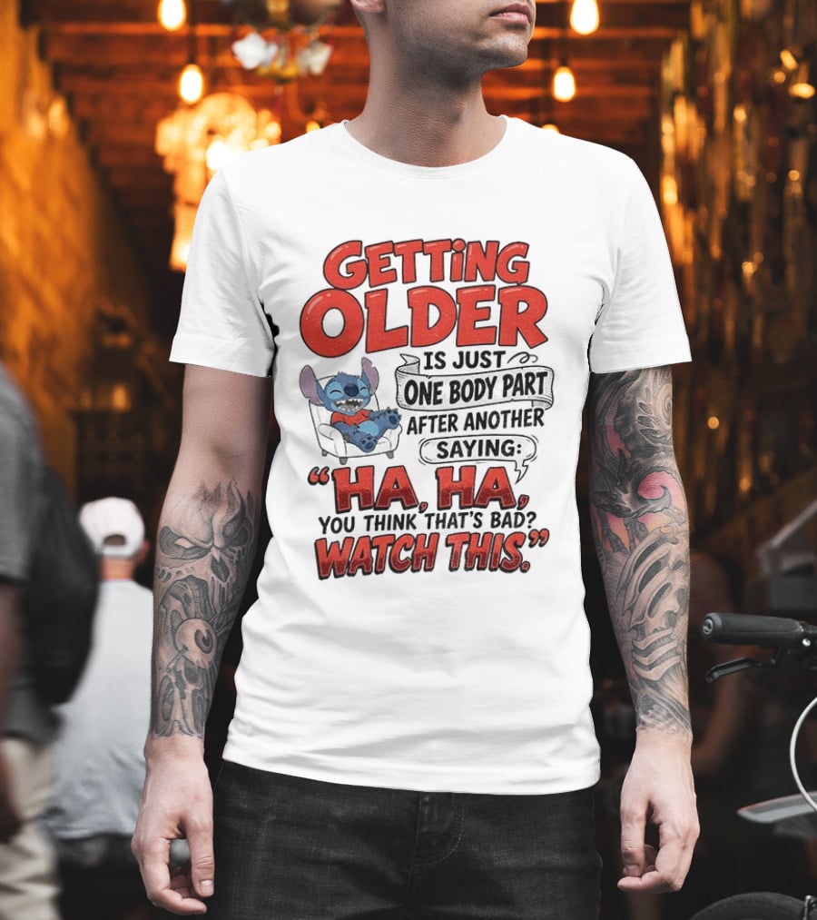 Stitch Disney Cartoon Humor Getting Older Is Just One Body Part After Another Ha Ha You Think That's Bad This T-Shirt