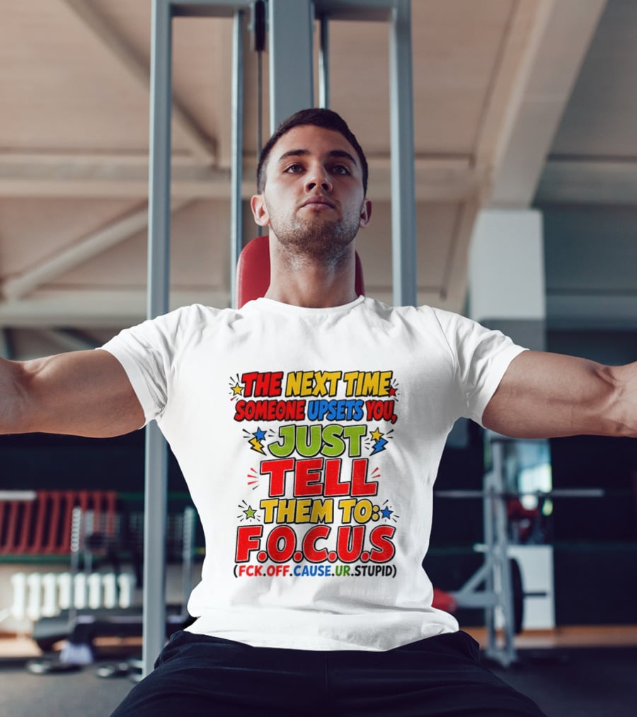 The Next Time Someone Upsets You Just Tell Them To F.O.C.U.S. (F*ck Off Cause Ur Stupid) T-Shirt