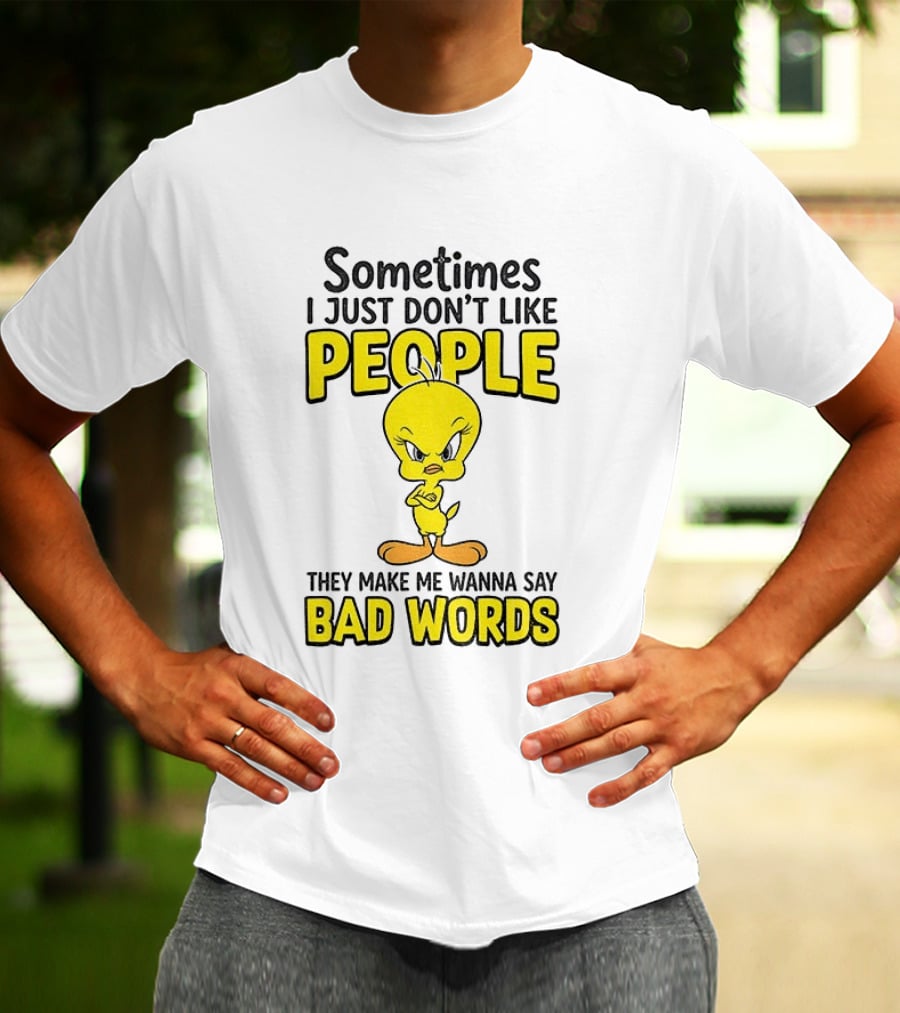 Tweety Bird Sometimes I Just Don't Like People They Make Me Wanna Say Bad Words T-Shirt