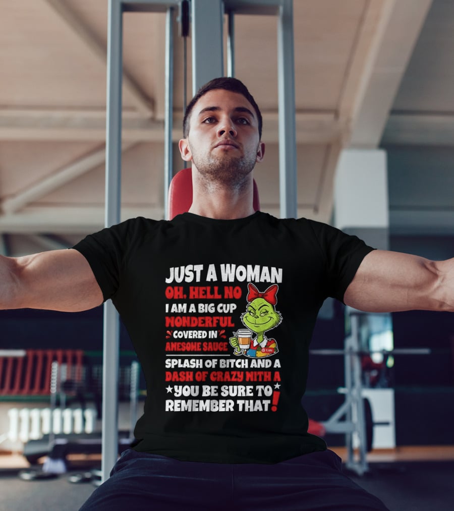 Just A Woman Oh Hell No I Am A Big Cup Wonderful Covered In Awesome Sauce Grinch Splash Of Bitch And A Dash Of Crazy Remember That T-Shirt