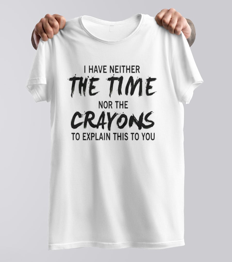 I Have Neither The Time Nor The Crayons To Explain This To You T-Shirt